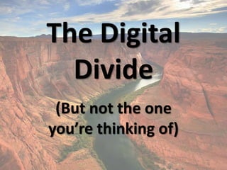 The Digital
Divide
(But not the one
you’re thinking of)
 
