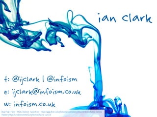ian clark
t: @ijclark | @infoism
e: ijclark@infoism.co.uk
w: infoism.co.uk
Blue Flow | Flickr - Photo Sharing! : taken from - https://www.flickr.com/photos/dennisholzberg/6622878345/Author: Dennis
Holzberg https://creativecommons.org/licenses/by-nc-sa/2.0/
 