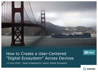 How to Create a User-Centered
”Digital Ecosystem” Across Devices
13 June 2018 – Søren Engelbrecht, Senior Mobile Strategist
 