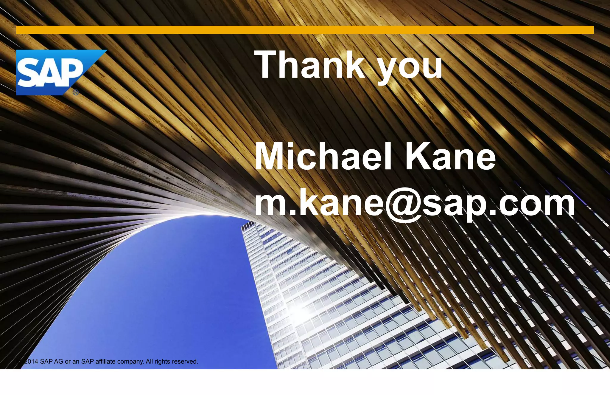 Thank you
Michael Kane
m.kane@sap.com
© 2014 SAP AG or an SAP affiliate company. All rights reserved.
 