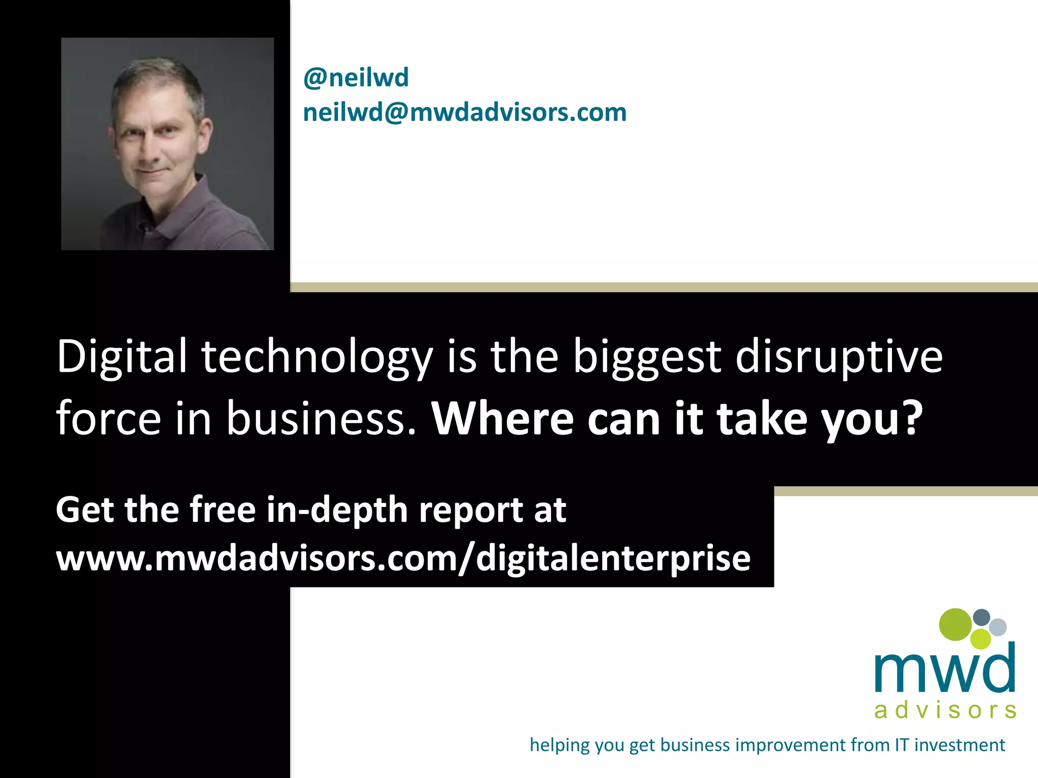 @neilwd
neilwd@mwdadvisors.com

Digital technology is the biggest disruptive
force in business. Where can it take you?
Get the free in-depth report at
www.mwdadvisors.com/digitalenterprise

mwd
advisors

helping you get business improvement from IT investment

 