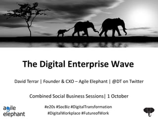 The Digital Enterprise Wave 
David Terrar | Founder & CXO – Agile Elephant | @DT on Twitter 
Combined Social Business Sessions | 1 October 2014 
#e20s #SocBiz #DigitalTransformation 
#DigitalWorkplace #FutureofWork 
 