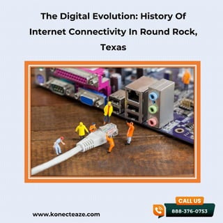 www.konecteaze.com
The Digital Evolution: History Of
Internet Connectivity In Round Rock,
Texas
 