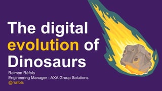 The digital
evolution of
DinosaursRaimon Ràfols
Engineering Manager - AXA Group Solutions
@rrafols
 