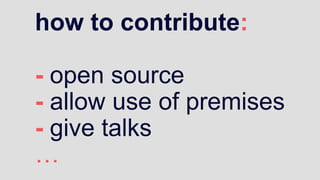 how to contribute:
- open source
- allow use of premises
- give talks
…
 