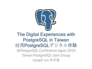 The Digital Experiences with
PostgreSQL in Taiwan
台湾PostgreSQLデジタル体験
@PostgreSQL Conference Japan 2019
Taiwan PostgreSQL User Group
Joseph Lin 林宗禧
 