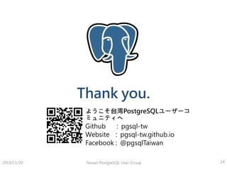 Thank you.
ようこそ台湾PostgreSQLユーザーコ
ミュニティへ
Github : pgsql-tw
Website : pgsql-tw.github.io
Facebook : @pgsqlTaiwan
Taiwan PostgreSQL User Group 242019/11/20
 