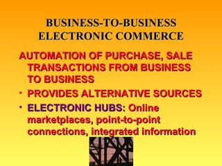 BUSINESS-TO-BUSINESS ELECTRONIC COMMERCE AUTOMATION OF PURCHASE, SALE TRANSACTIONS FROM BUSINESS TO BUSINESS PROVIDES ALTERNATIVE SOURCES ELECTRONIC HUBS:  Online marketplaces, point-to-point connections, integrated information * 