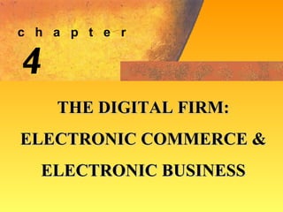 4 THE DIGITAL FIRM: ELECTRONIC COMMERCE &  ELECTRONIC BUSINESS c  h  a  p  t  e  r 