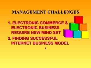 MANAGEMENT CHALLENGES 1. ELECTRONIC COMMERCE & ELECTRONIC BUSINESS  REQUIRE NEW MIND SET 2. FINDING SUCCESSFUL  INTERNET BUSINESS MODEL * 