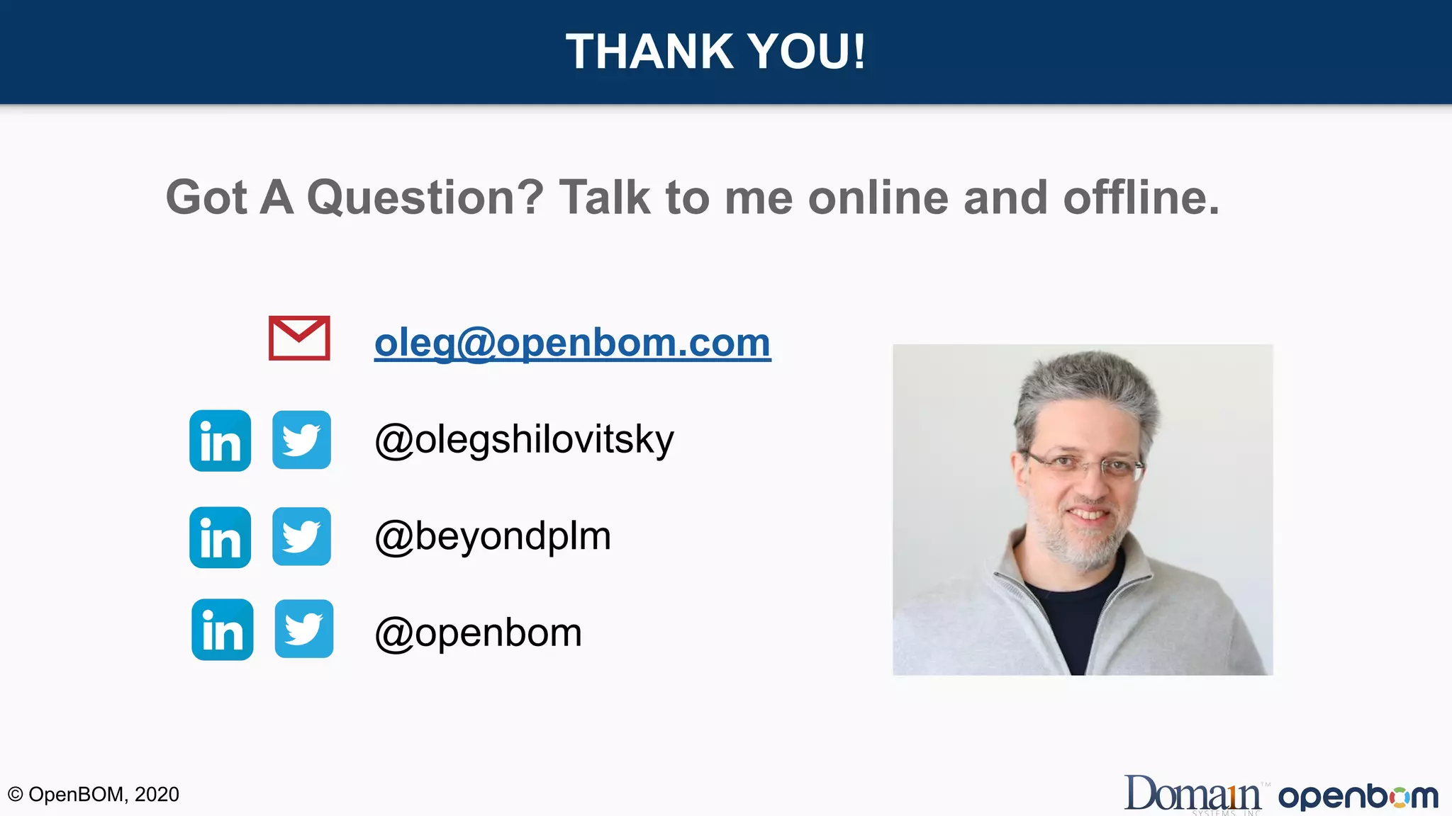 THANK YOU!
oleg@openbom.com
@olegshilovitsky
@beyondplm
@openbom
Got A Question? Talk to me online and offline.
© OpenBOM, 2020
 