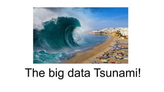 The big data Tsunami!
 