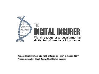 Access Health International Conference – 26th October 2017
Presentation by: Hugh Terry, The Digital Insurer
 