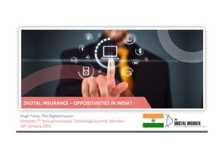 Hugh	
  Terry,	
  The	
  Digital	
  Insurer	
  
Fintelekt	
  7th	
  Annual	
  Insurance	
  Technology	
  Summit,	
  Mumbai	
  	
  
20th	
  January	
  2016	
  
DIGITAL	
  INSURANCE	
  –	
  OPPORTUNITIES	
  IN	
  INDIA?	
  
 