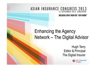 www.the-digital-insurer.com
Enhancing the Agency
Network – The Digital Advisor
Hugh Terry
Editor & Principal
The Digital Insurer
 