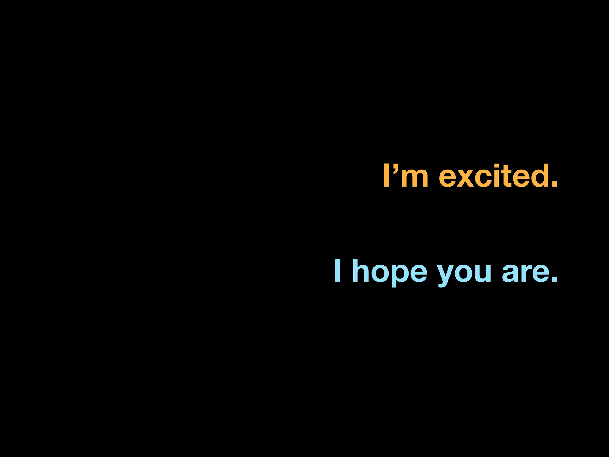 I’m excited.
500,000,000	
  (FB)
86,000	
  (YT)
10,000,000,000	
  (Tweets)
5,000,000,000	
  




                             I hope you are.
 