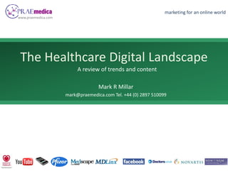 marketing for an online world
www.praemedica.com




 The Healthcare Digital Landscape
                          A review of trends and content

                                   Mark R Millar
                                   M k R Mill
                     mark@praemedica.com Tel. +44 (0) 2897 510099
 