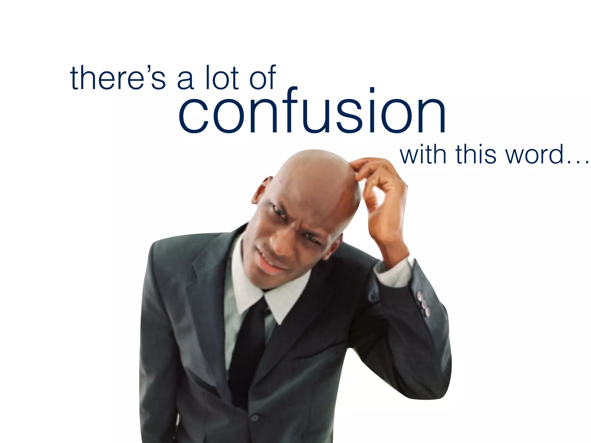 confusion
there’s a lot of
with this word…
 