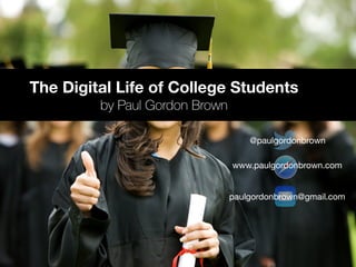 The Digital Life of College Students
by Paul Gordon Brown
paulgordonbrown@gmail.com
www.paulgordonbrown.com
@paulgordonbro...