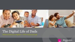 The Digital Life of Dads
Millward Brown Digital + TNS Connected Life
 
