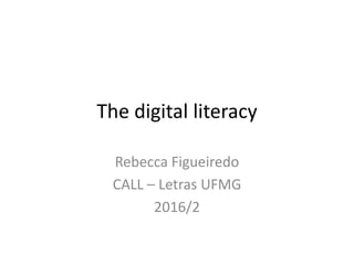 The digital literacy
Rebecca Figueiredo
CALL – Letras UFMG
2016/2
 