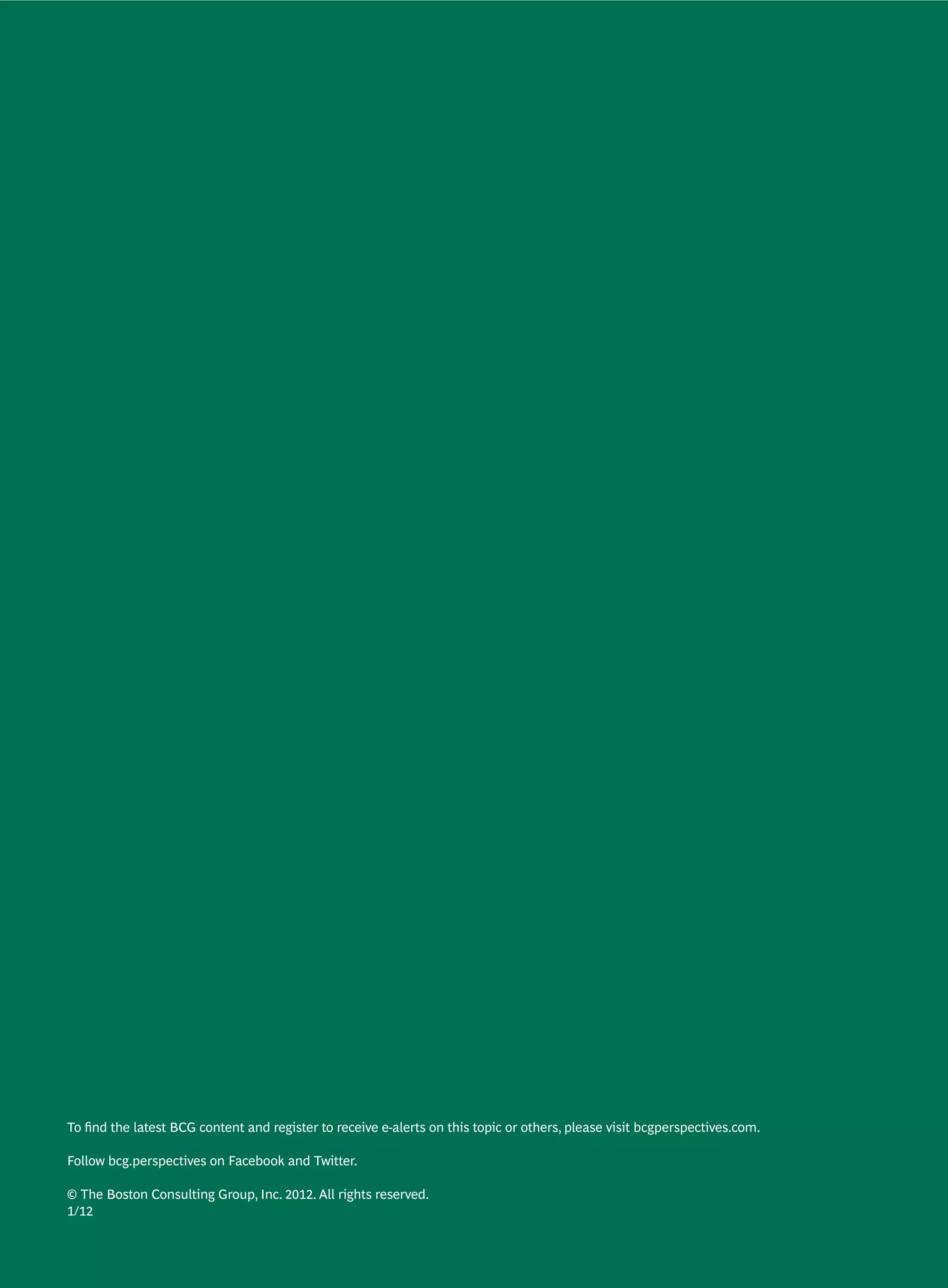 To ﬁnd the latest BCG content and register to receive e-alerts on this topic or others, please visit bcgperspectives.com.

Follow bcg.perspectives on Facebook and Twitter.

© The Boston Consulting Group, Inc. 2012. All rights reserved.
1/12
 