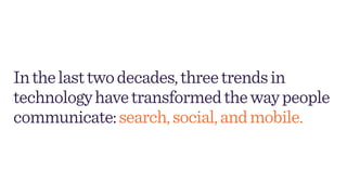 Inthelasttwodecades,threetrendsin
technologyhavetransformedthewaypeople
communicate:search,social,andmobile.
 