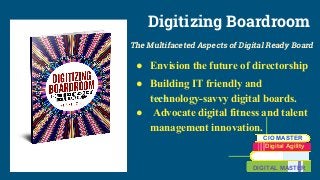 Digitizing Boardroom
The Multifaceted Aspects of Digital Ready Board
● Envision the future of directorship
● Building IT friendly and
technology-savvy digital boards.
● Advocate digital fitness and talent
management innovation.
CIO MASTER
Digital Agility
DIGITAL MASTER
 