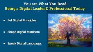 ● Set Digital Principles
● Shape Digital Mindsets
● Speak Digital Languages
You are What You Read-
Being a Digital Leader & Professional Today
 
