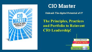 CIO Master
Unleash The digital Potential of IT
The Principles, Practices
and Portfolio to Reinvent
CIO Leadership!
CIO MASTER
Digital Agility
DIGITAL MASTER
 
