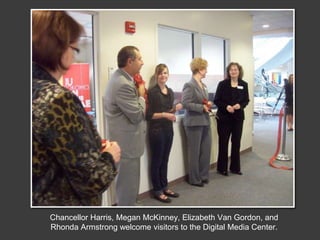 Chancellor Harris, Megan McKinney, Elizabeth Van Gordon, and Rhonda Armstrong welcome visitors to the Digital Media Center.