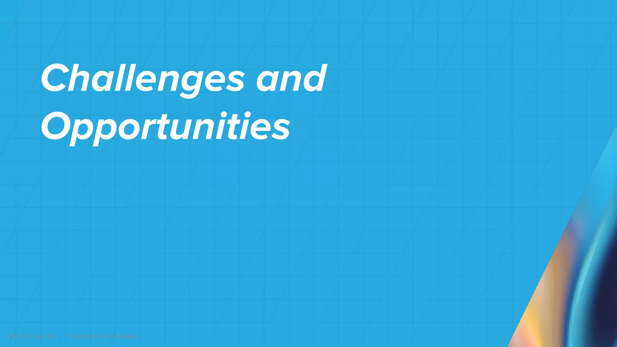 ©2019 Acquia Inc. — Confidential and Proprietary
Challenges and
Opportunities
 