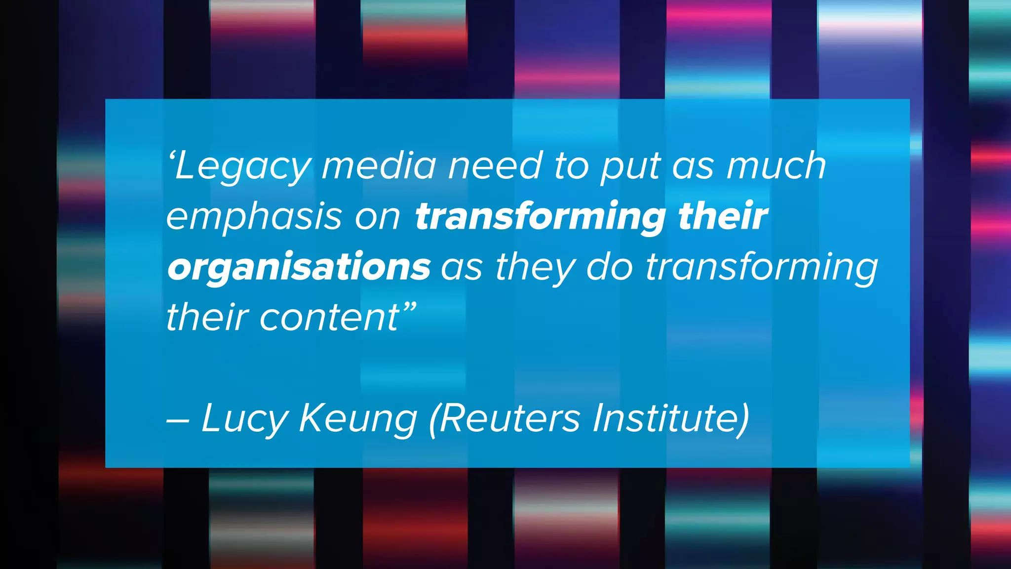 ©2018 Acquia Inc. — Confidential and Proprietary
‘Legacy media need to put as much
emphasis on transforming their
organisations as they do transforming
their content”
– Lucy Keung (Reuters Institute)
 