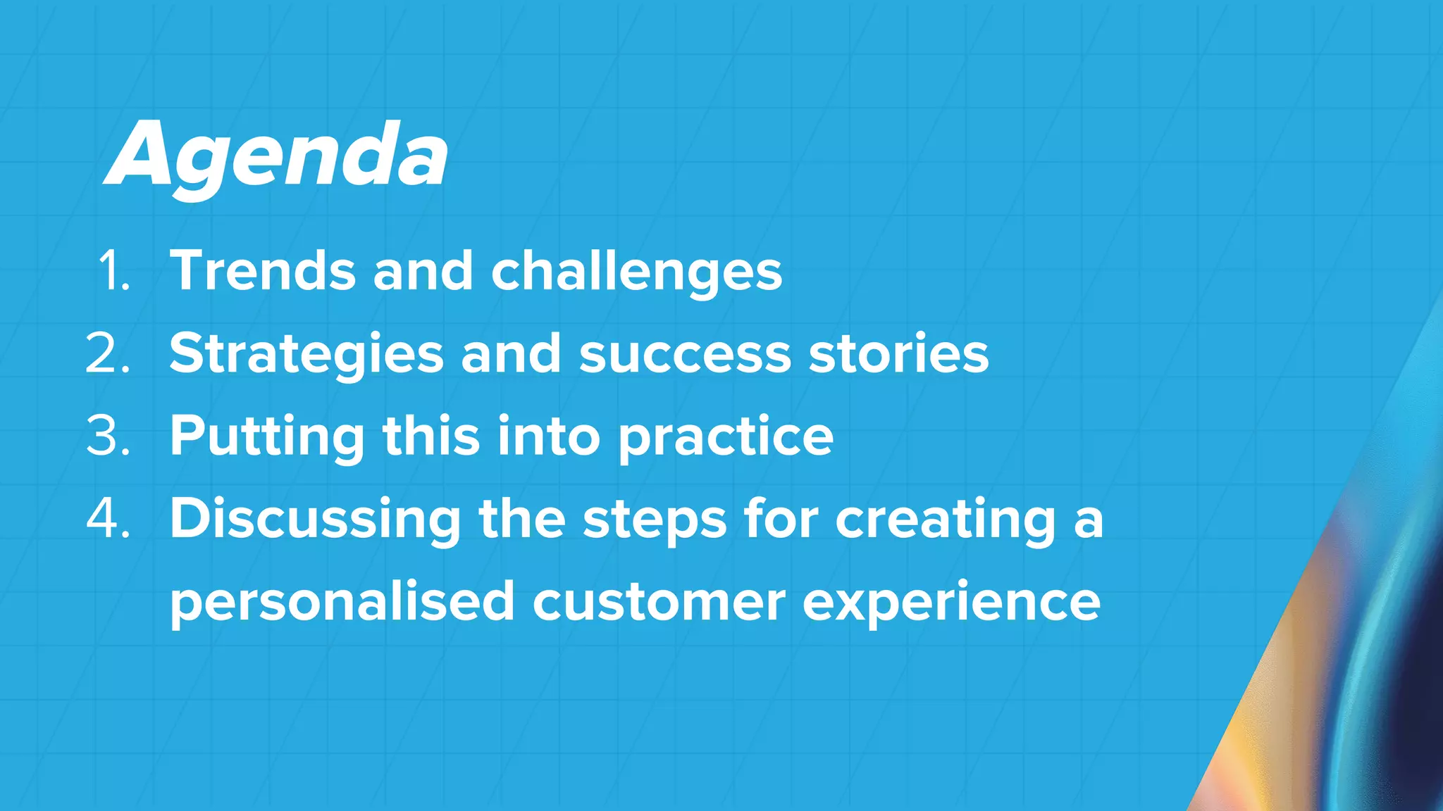 1. Trends and challenges
2. Strategies and success stories
3. Putting this into practice
4. Discussing the steps for creating a
personalised customer experience
Agenda
 