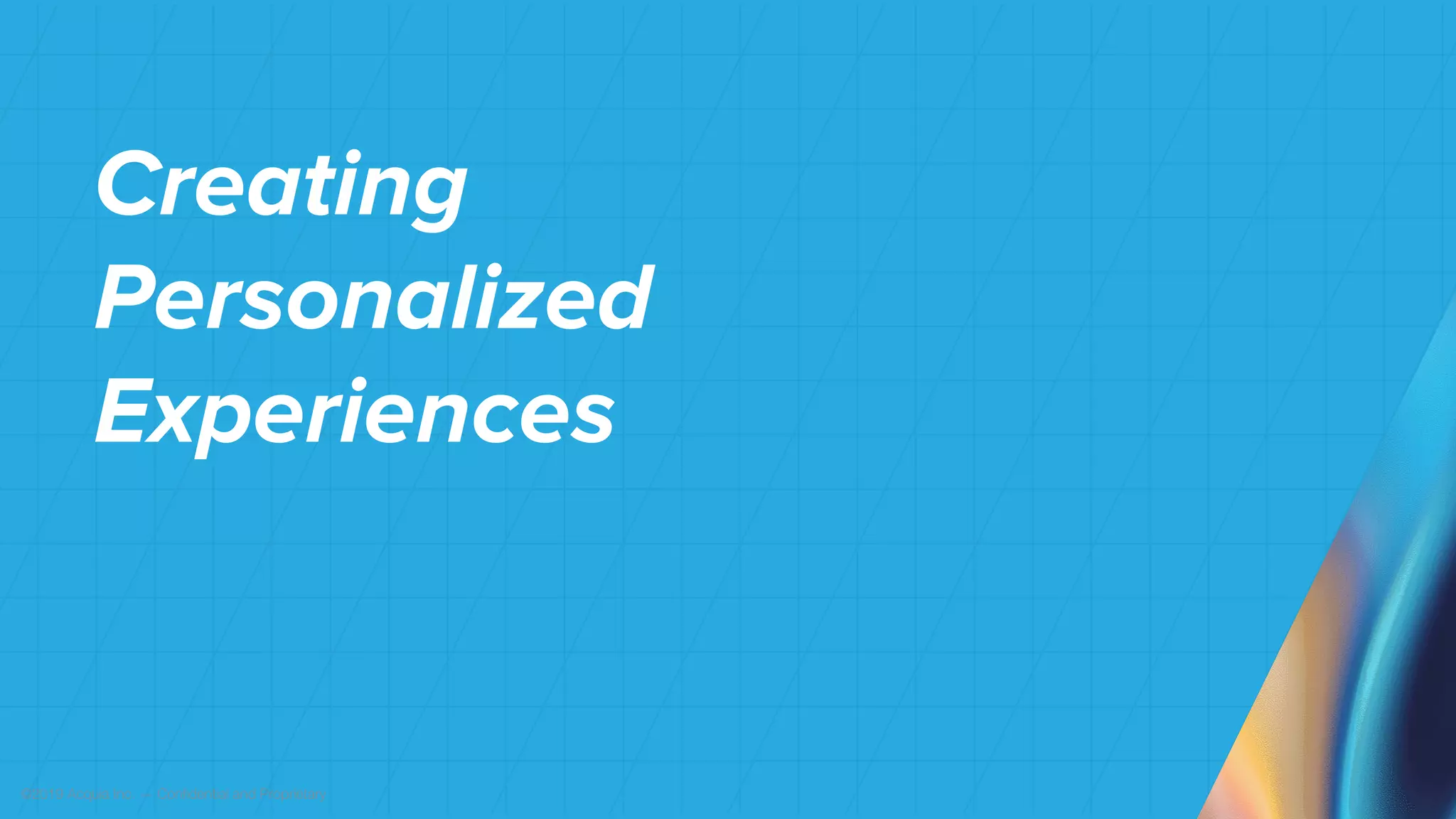 ©2019 Acquia Inc. — Confidential and Proprietary
Creating
Personalized
Experiences
 