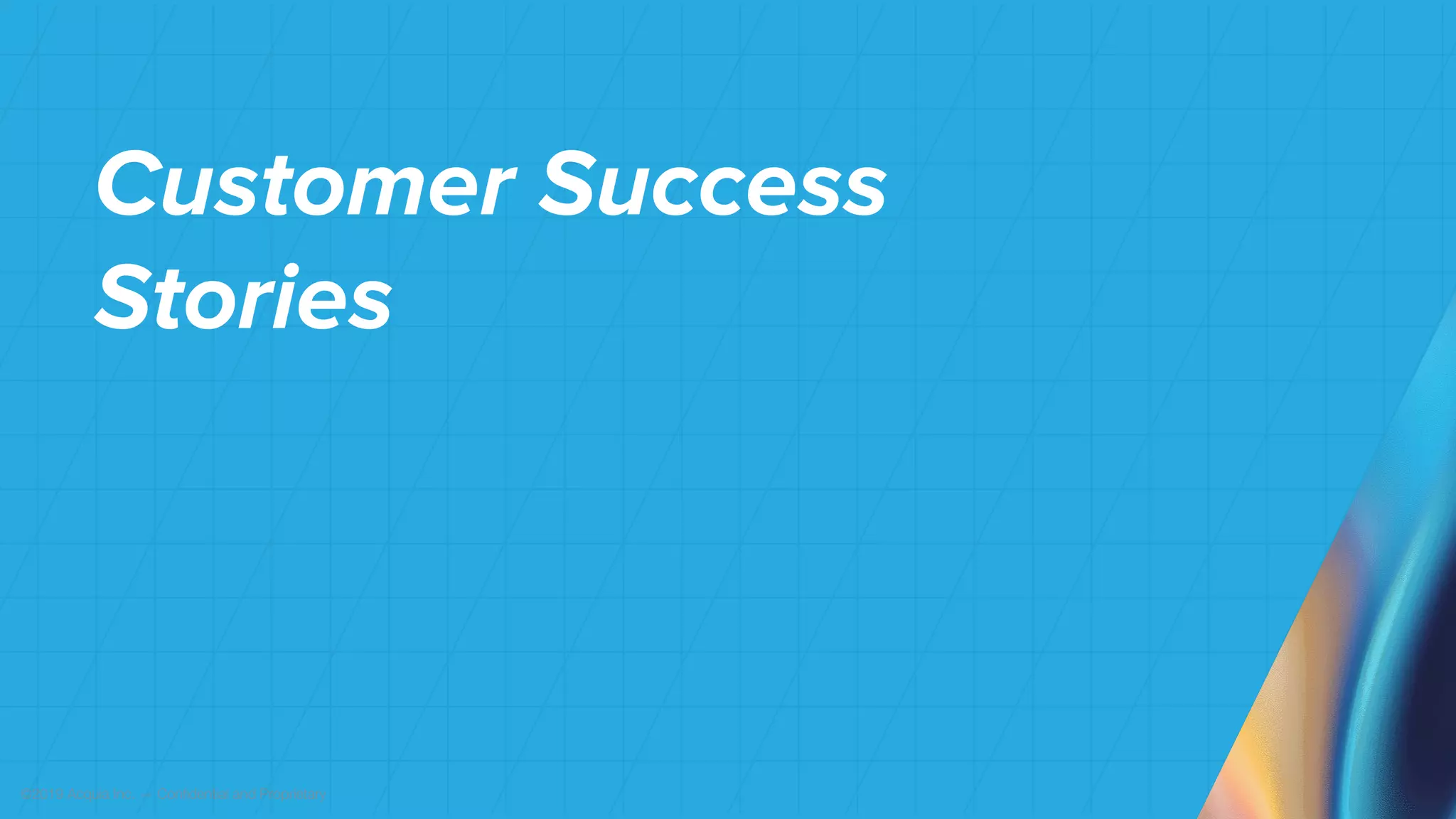©2019 Acquia Inc. — Confidential and Proprietary
Customer Success
Stories
 
