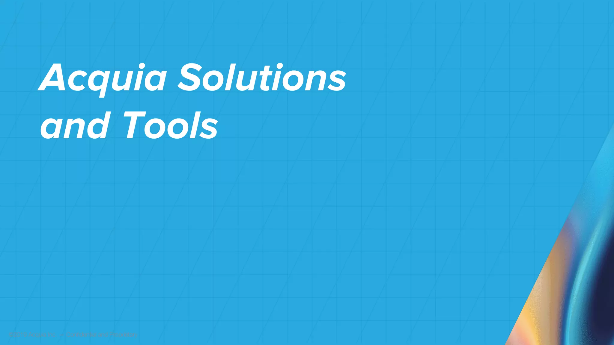 ©2019 Acquia Inc. — Confidential and Proprietary
Acquia Solutions
and Tools
 