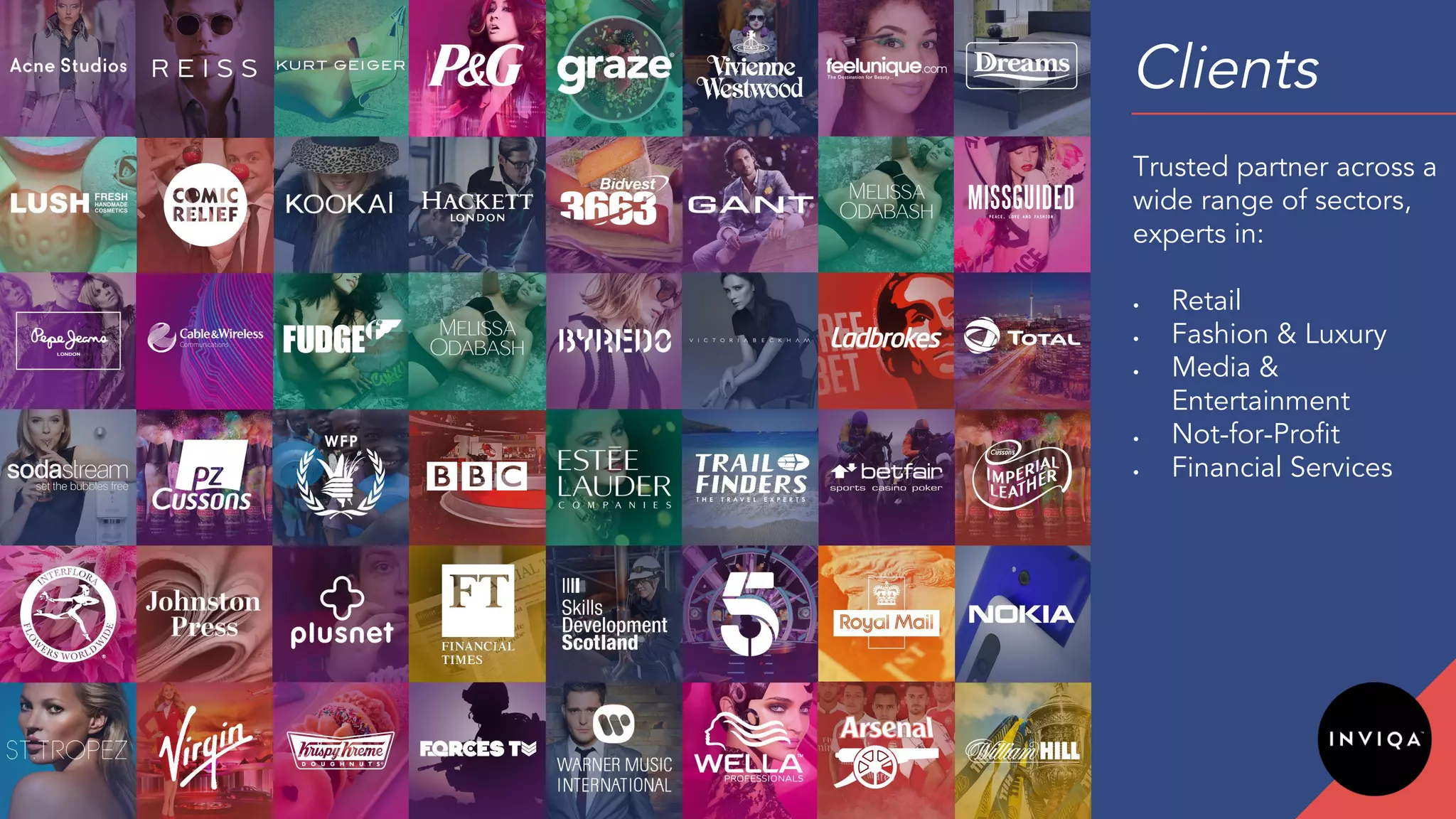 Clients
• Retail
• Fashion & Luxury
• Media &
Entertainment
• Not-for-Profit
• Financial Services
Trusted partner across a
wide range of sectors,
experts in:
 