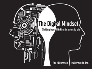 The Digital Mindset
Shifting from thinking in atoms to bits
Per Håkansson, Makerminds, Inc.
 