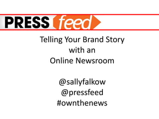 Telling Your Brand Story
with an
Online Newsroom
@sallyfalkow
@pressfeed
#ownthenews
 