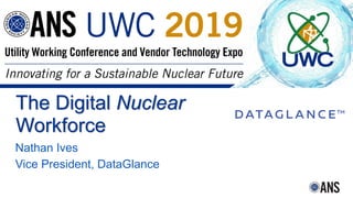 2018 International Congress on Advances in Nuclear Power Plants
The Digital Nuclear
Workforce
Nathan Ives
Vice President, DataGlance
 