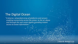 The Digital Ocean
1
“A diverse, networked array of platforms and sensors
enabling connectivity across the ocean, to the ai...
