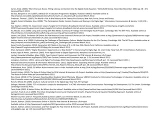 Carvin, Andy. (2000). “More than just Access: Fitting Literacy and Content into the Digital Divide Equation.” EDUCAUSE Review. November/December 2000. (pp. 38 – 47). (accessed March 2011).de Dios, Benjamin V. et al (2007). UNESCO ICT in Education Programme. Bangkok, Thailand: UNESCO. Available online at http://www2.unescobkk.org/elib/publications/brochures/ict_in_education.pdf (accessed March 2011)Friedman, Thomas L. (2007). The World is Flat: A Brief History of the Twenty-First Century. New York: Farrar, Straus and Giroux.Hargitti, Eszter & Walejko, Gina. (2008). “The Participation Divide: Content Creation and Sharing in the Digital Age.” Information, Communication & Society. 11 (2): 239 – 256.Hui, Stephen. (2010). B.C. Government Lowers Targets for First Nations Broadband Internet Access. Available online at http://www.straight.com/article-295672/vancouver/bc-government-lowers-targets-first-nations-broadband-internet-access (accessed March 2011)Ito, Mizuko. et al. (2009). Living and Learning with New Media: Summary of Findings from the Digital Youth Project. Cambridge, MA: The MIT Press. Available online at http://mitpress.mit.edu/books/full_pdfs/Living_and_Learning.pdf (accessed March 2011)Jansen, Jim (2010). The Better-Off Online for Pew Research Center Internet & American Life Project. Available online at http://pewresearch.org/pubs/1809/internet-usage-higher-income-americans November 24, 2010. (accessed March 2011).Jenkins, Henry. et al. (2009). Confronting the Challenges of Participatory Culture: Media Education for the 21st Century. Cambridge, MA: The MIT Press. Available online at http://mitpress.mit.edu/books/full_pdfs/Confronting_the_Challenges.pdf (accessed March 2011)Kaiser Family Foundation (2010). Generation M2: Media in the Lives of 8- to 18-Year-Olds. Menlo Park, California: Available online at http://www.kff.org/entmedia/mh012010pkg.cfm (accessed March 2011)Khan, Sarbuland. (2007). “Digital Revolution: Opportunity or a New Divide?” in Humanizing the Digital Age. Ed. UnerKirdar. New York, NY: United Nations Publications.Kuttan, Appu & Peters, Lawrence. (2003). From Digital Divide to Digital Opportunity. Maryland: Scarecrow Press, Inc. Lenhart, Amanda & Madden, Mary (2005). Teen Content Creators and Consumers for PEW Internet & American Life Project. http://www.pewinternet.org/Reports/2005/Teen-Content-Creators-and-Consumers.aspx pp. 1-29. (accessed March 2011)Livingston, Gretchen. (2011). Latinos and Digital Technology, 2010. http://pewhispanic.org/files/reports/134.pdf pp 1 -34. (accessed March 2011.)National Telecommunications & Information Administration. (2011). Digital Nation: Expanding Internet Usage. Available online at http://www.ntia.doc.gov/reports/2011/NTIA_Internet_Use_Report_February_2011.pdf pp 1-28. (accessed March 2011)Prabhudesai, Arun. (2010). 52 Million Active Internet Users in India. Available online at http://trak.in/tags/business/2010/04/07/internet-usage-india-report-2010/ (accessed March 2011). Purcell, Kristen. (2010). The State of Online Video for PEW Internet & American Life Project. Available online at http://pewinternet.org/~/media//Files/Reports/2010/PIP-The-State-of-Online-Video.pdf (accessed March 2011)Rice, Donal. (2010). ICT for Inclusion: Reaching More Students More Effectively. Moscow: UNESCO Institute for Information Technologies in Education. Available online at http://unesdoc.unesco.org/images/0019/001904/190431e.pdf (accessed March 2011)Ronchi, Alfredo M. (2009). eCulture: Cultural Content in the Digital Age. New York, NY: SpringerSelinger, Michelle. (2009). “ICT in Education: catalyst for development” in ICT4D: Information and Communication Technology for Development. Ed. Tim Unwin. Cambridge: Cambridge University Press.Twist, Kade (2002). A Nation Online, But Where Are the Indians? Available online at http://www.hartford-hwp.com/archives/41/402.html (accessed March 2011).van Oort, Frank G. et al. (2009). The Urban Knowledge Economy and Employment Growth: A Spatial Structural Equation Modelling Approach. Available online at Springerlink.com (accessed March 2011)Women’s Careers and ICT: Frequently Asked Questions (2007). Last retrieved March 27, 2011 from http://europa.eu/rapid/pressReleasesAction.do?reference=MEMO/07/95&forma Zickuhr, Kathryn. (2010). Generations Online in 2010 for Pew Internet & American Life ProjectAvailable online at http://pewresearch.org/pubs/1831/generations-online-2010 (accessed March 2011) Zickuhr, Kathryn. (2011). Generations and Their Gadgets for Pew Internet & American Life Project. Available online at http://pewinternet.org/Reports/2011/Generations-and-gadgets.aspx  pp 1-20. (accessed March 2011)
