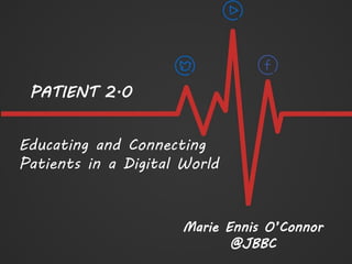 Educating and Connecting
Patients in a Digital World
Marie Ennis O’Connor
@JBBC
PATIENT 2.0
 