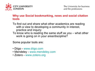 Why use Social bookmarking, news and social citation tools <ul><ul><li>To find out and share what other academics are read...