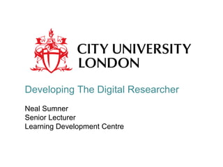 Developing The Digital Researcher
Neal Sumner
Senior Lecturer
Learning Development Centre
 