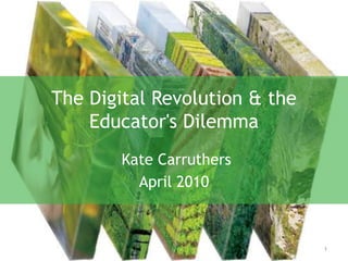 The Digital Revolution & the Educator's Dilemma  Kate Carruthers April 2010 1 