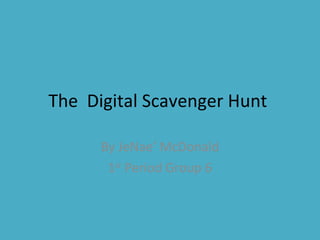 The  Digital Scavenger Hunt  By JeNae’ McDonald 1 st  Period Group 6 