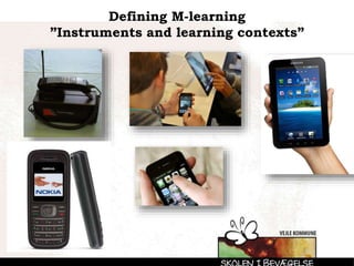 Defining M-learning
”Instruments and learning contexts”
 
