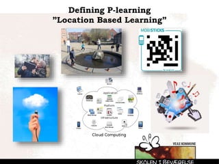 Defining P-learning
”Location Based Learning”
 